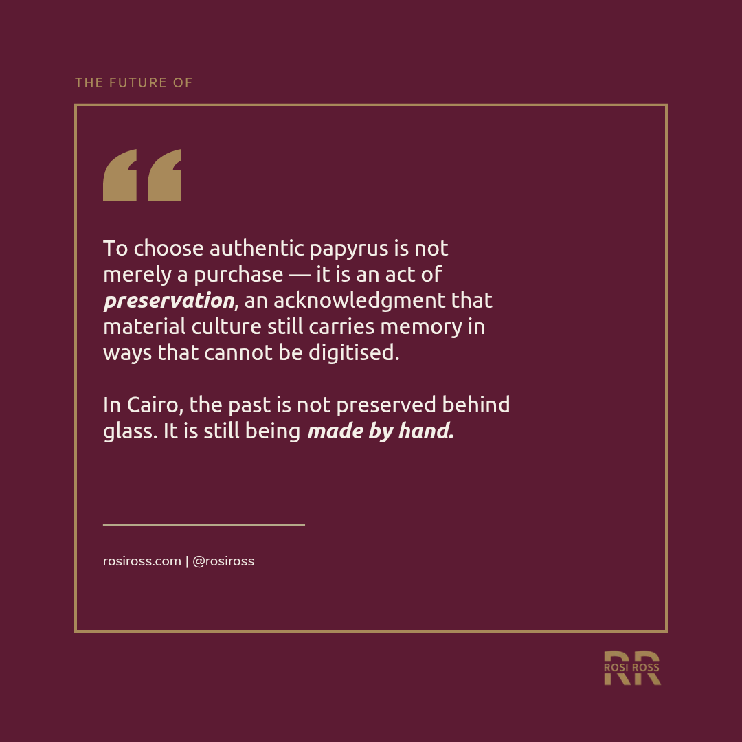 Rosi Ross quote about authentic Egyptian papyrus in Cairo, ancient craftsmanship, Cyperus papyrus, cultural memory, provenance, and the art of slow luxury collecting.